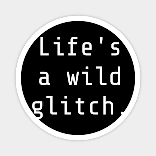 Life's a wild glitch. Magnet